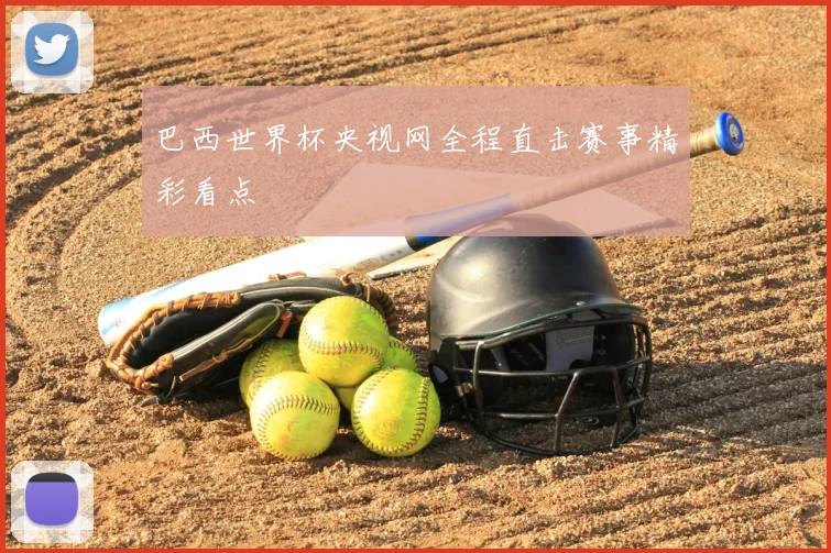 巴西世界杯央视网全程直击赛事精彩看点