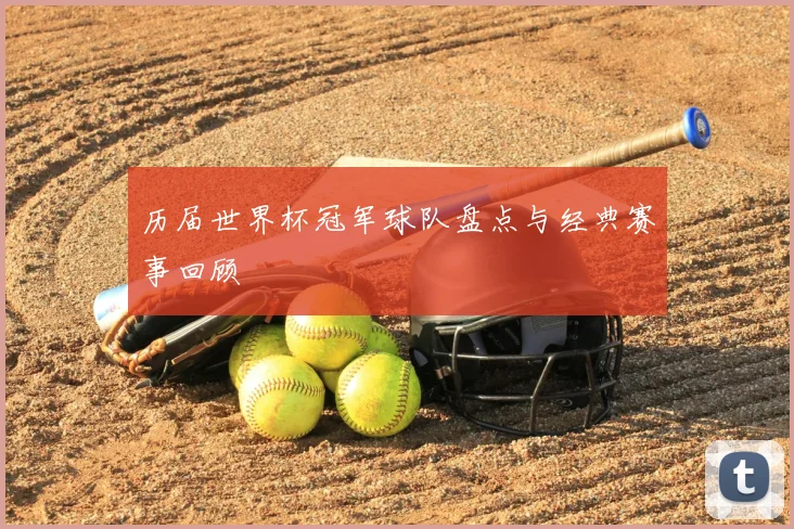 历届世界杯冠军球队盘点与经典赛事回顾