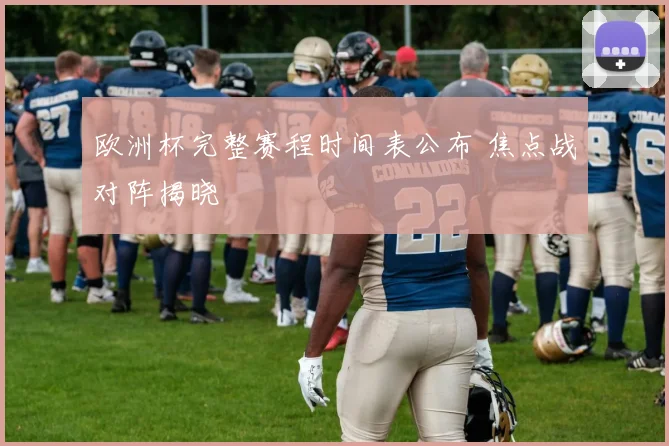 欧洲杯完整赛程时间表公布 焦点战对阵揭晓