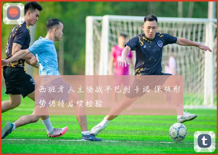 西班牙人主场战平巴列卡诺 保级形势仍待后续检验