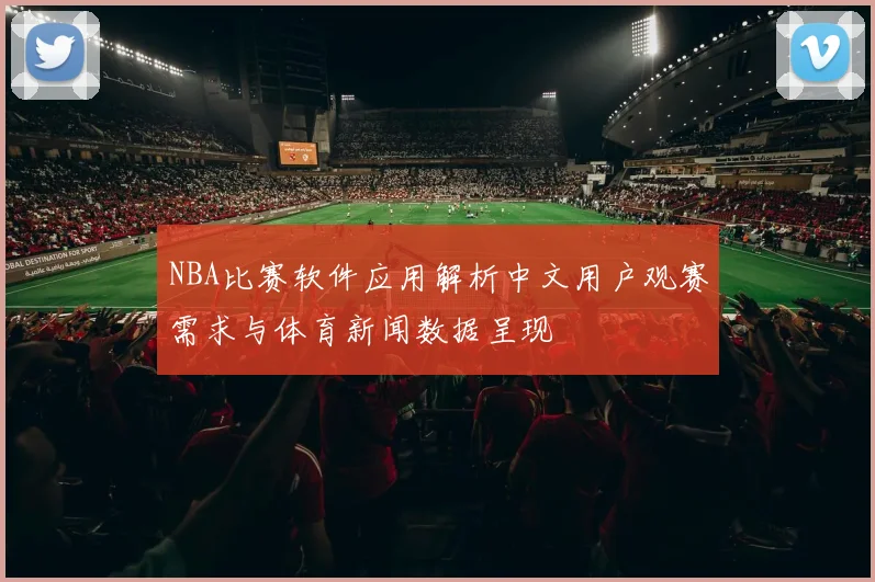 NBA比赛软件应用解析中文用户观赛需求与体育新闻数据呈现