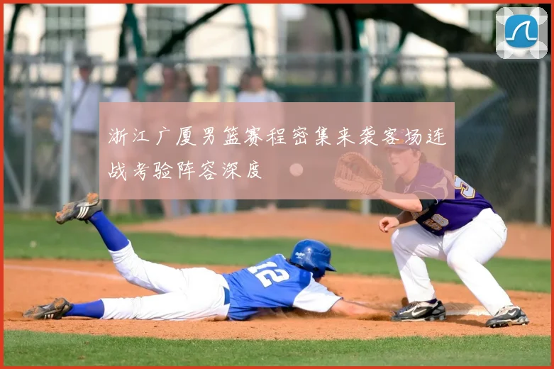 浙江广厦男篮赛程密集来袭客场连战考验阵容深度
