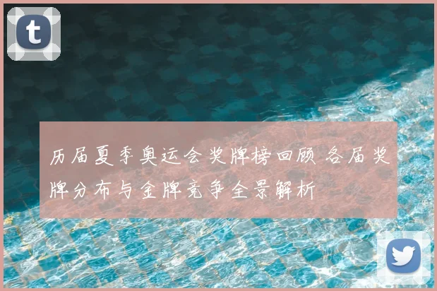 历届夏季奥运会奖牌榜回顾 各届奖牌分布与金牌竞争全景解析