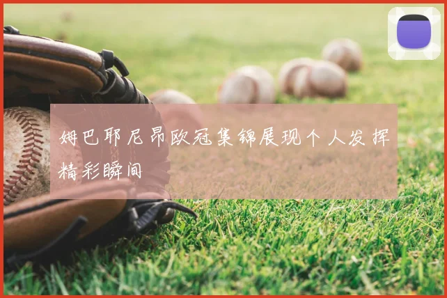 姆巴耶尼昂欧冠集锦展现个人发挥精彩瞬间