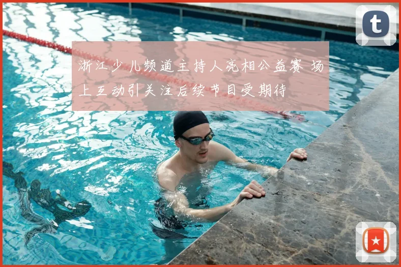 浙江少儿频道主持人亮相公益赛 场上互动引关注后续节目受期待