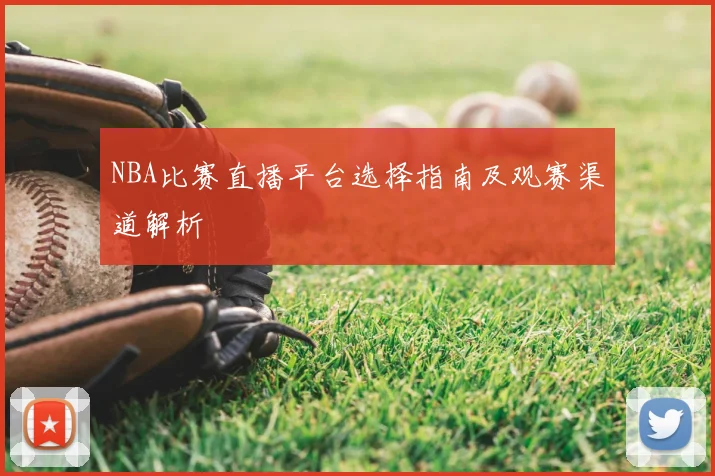 NBA比赛直播平台选择指南及观赛渠道解析