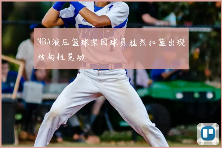 NBA液压篮球架因球员猛烈扣篮出现结构性晃动