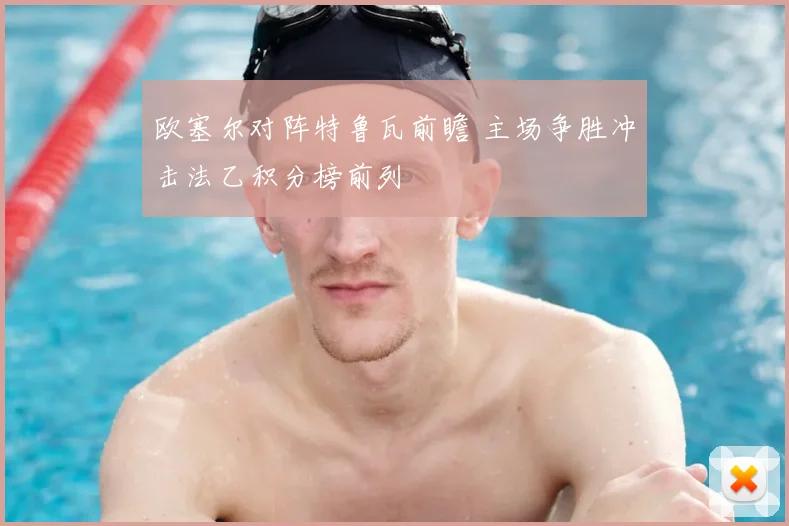 欧塞尔对阵特鲁瓦前瞻 主场争胜冲击法乙积分榜前列