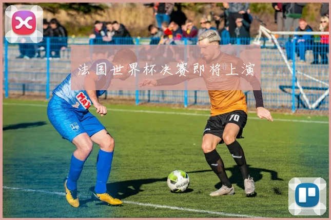 法国世界杯决赛即将上演