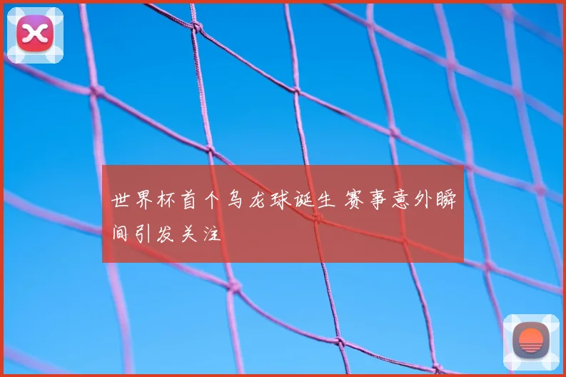 世界杯首个乌龙球诞生 赛事意外瞬间引发关注