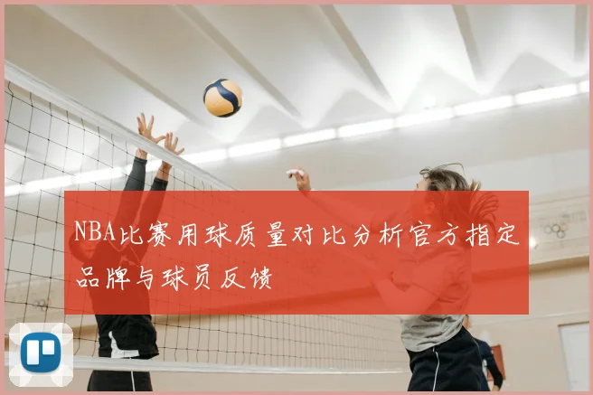 NBA比赛用球质量对比分析官方指定品牌与球员反馈