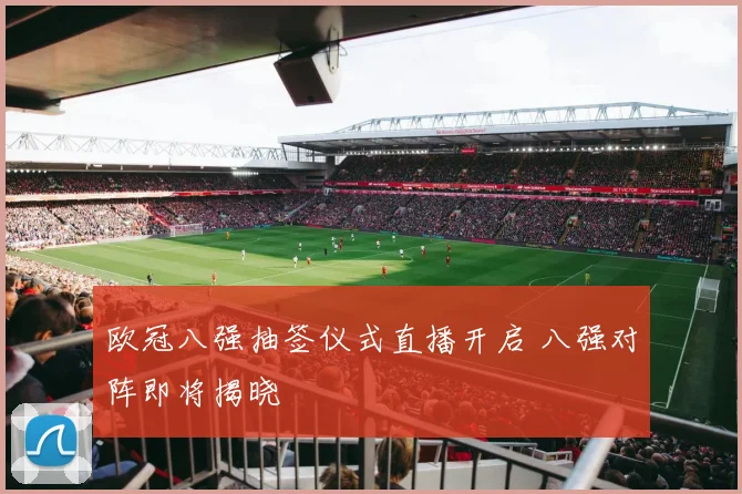 欧冠八强抽签仪式直播开启 八强对阵即将揭晓