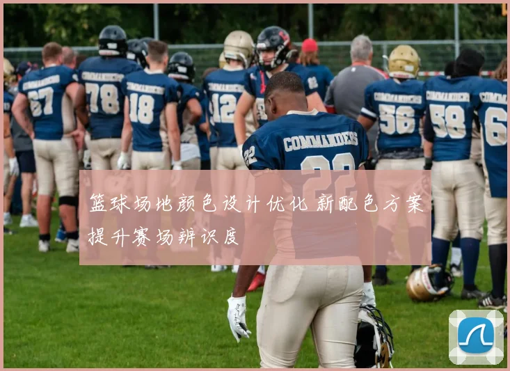 篮球场地颜色设计优化 新配色方案提升赛场辨识度