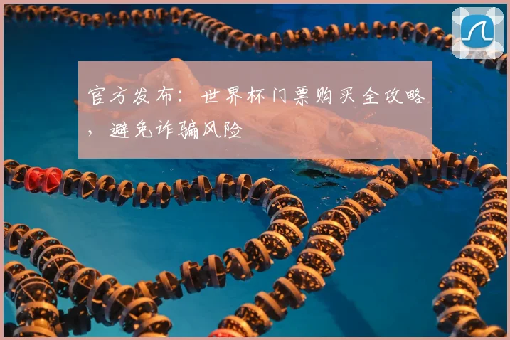 官方发布：世界杯门票购买全攻略，避免诈骗风险
