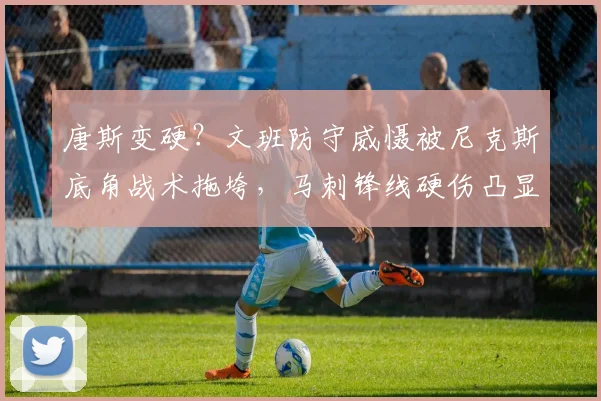 唐斯变硬?文班防守威慑被尼克斯底角战术拖垮,马刺锋线硬伤凸显