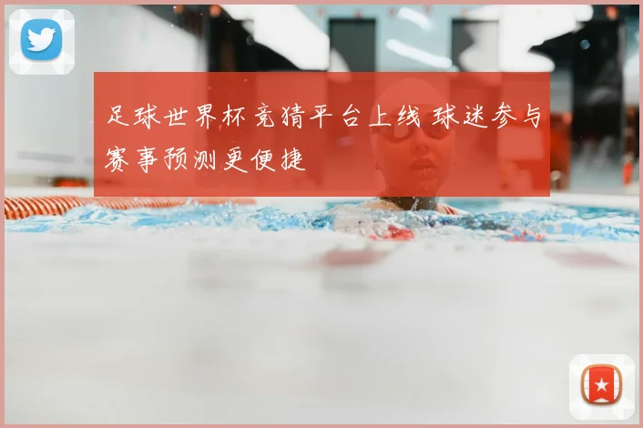 足球世界杯竞猜平台上线 球迷参与赛事预测更便捷