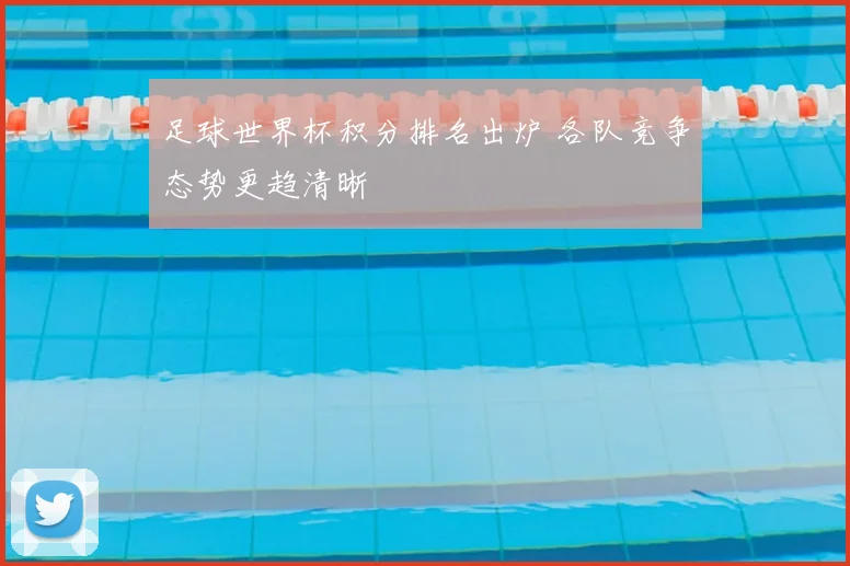 足球世界杯积分排名出炉 各队竞争态势更趋清晰