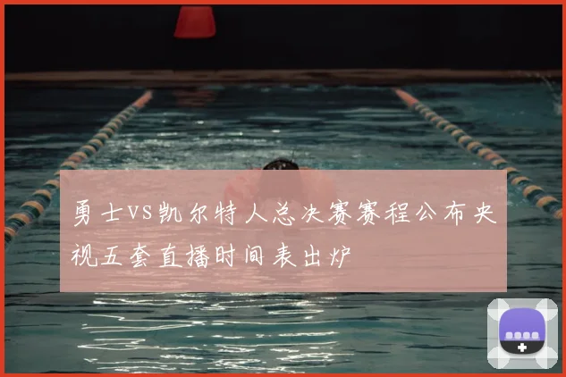 勇士vs凯尔特人总决赛赛程公布央视五套直播时间表出炉