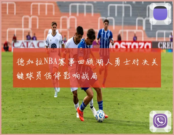 德加拉NBA赛事回顾湖人勇士对决关键球员伤停影响战局