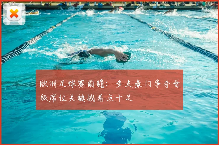 欧洲足球赛前瞻:多支豪门争夺晋级席位关键战看点十足