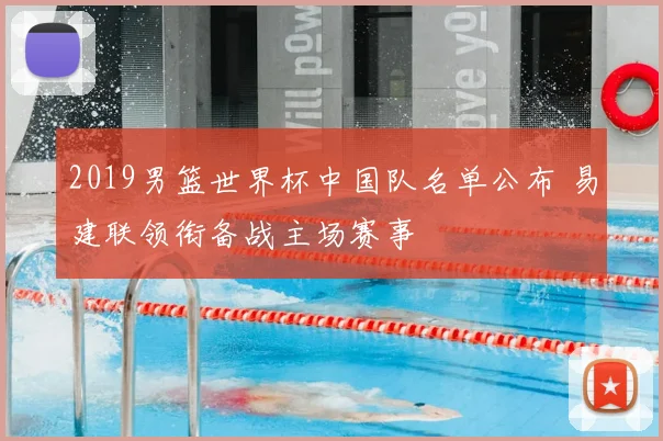 2019男篮世界杯中国队名单公布 易建联领衔备战主场赛事