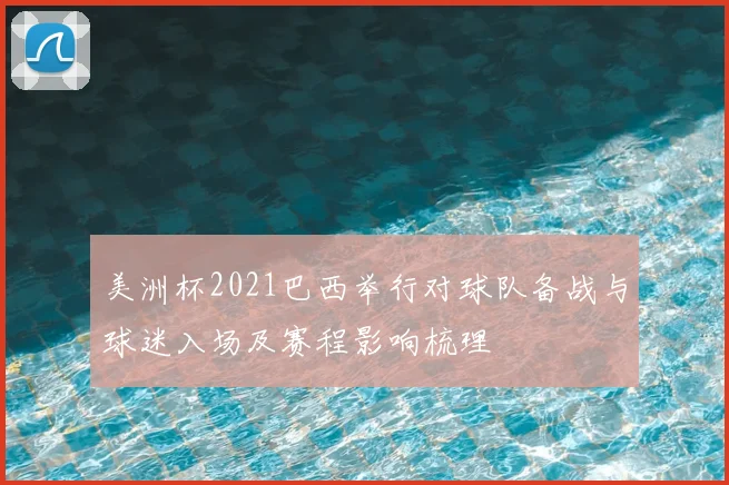 美洲杯2021巴西举行对球队备战与球迷入场及赛程影响梳理
