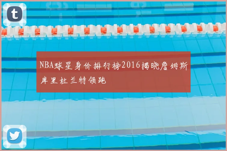 NBA球星身价排行榜2016揭晓詹姆斯库里杜兰特领跑
