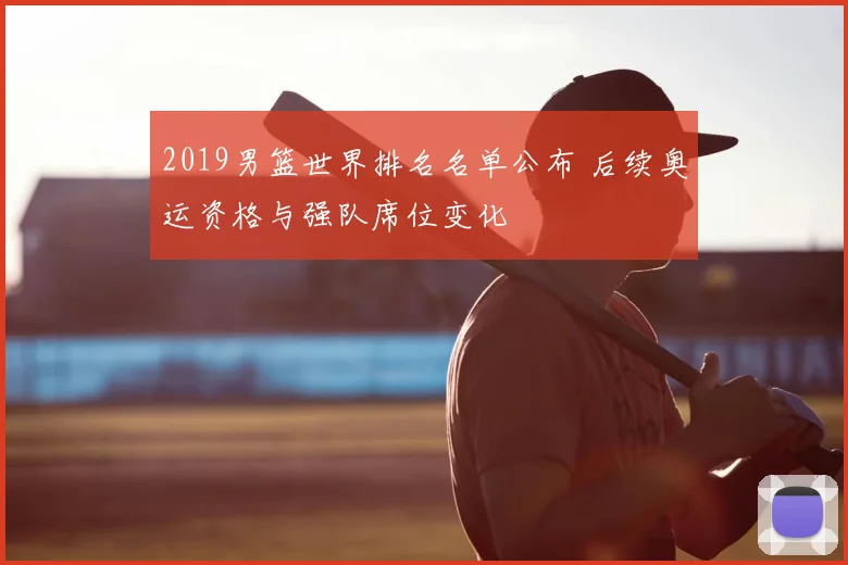2019男篮世界排名名单公布 后续奥运资格与强队席位变化