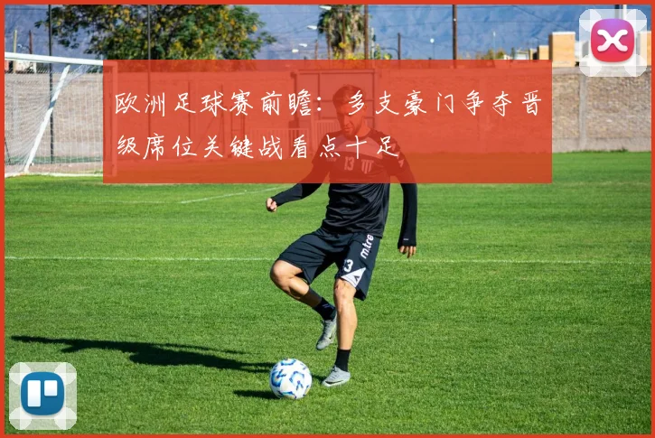 欧洲足球赛前瞻:多支豪门争夺晋级席位关键战看点十足