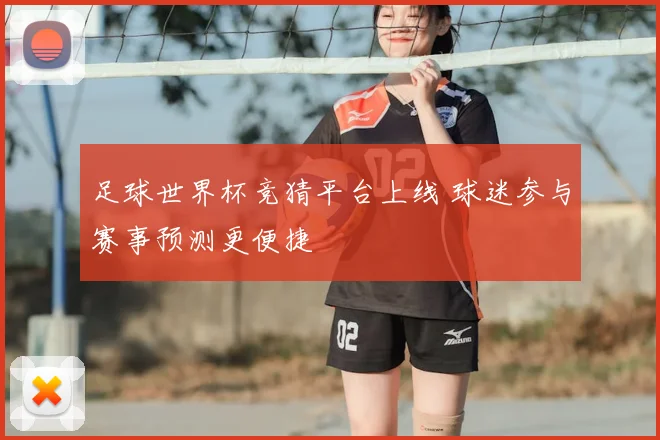 足球世界杯竞猜平台上线 球迷参与赛事预测更便捷