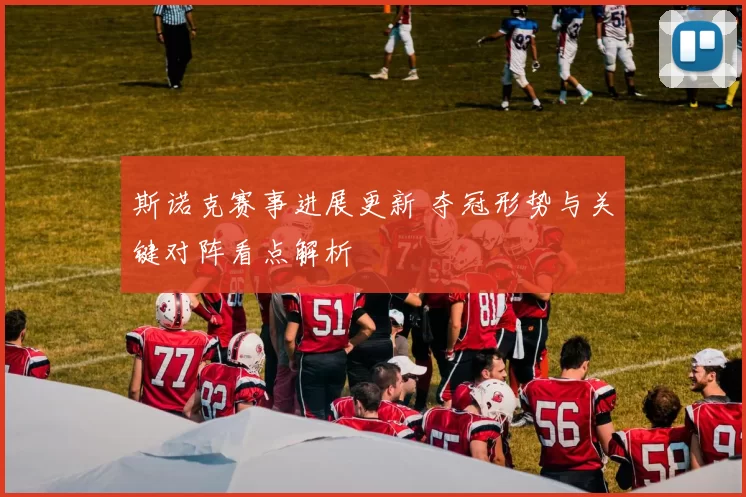 斯诺克赛事进展更新 夺冠形势与关键对阵看点解析