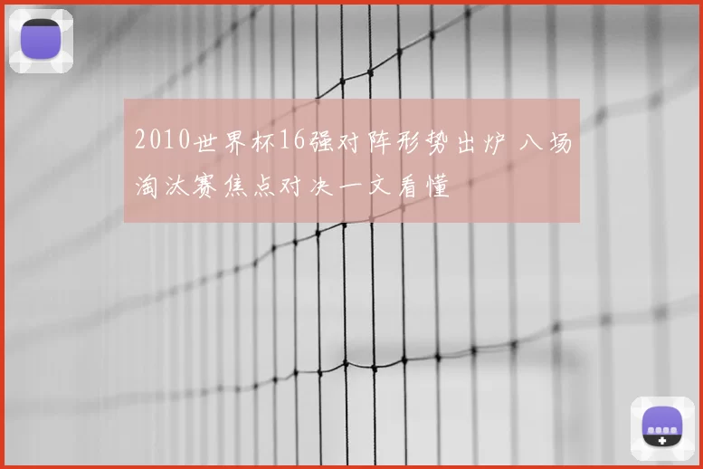 2010世界杯16强对阵形势出炉 八场淘汰赛焦点对决一文看懂