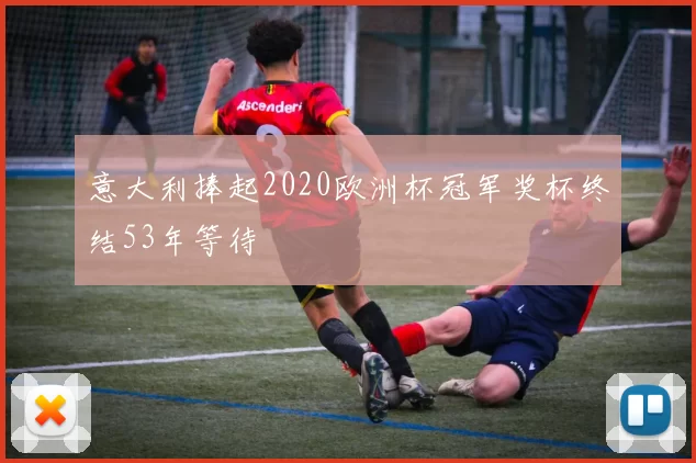 意大利捧起2020欧洲杯冠军奖杯终结53年等待