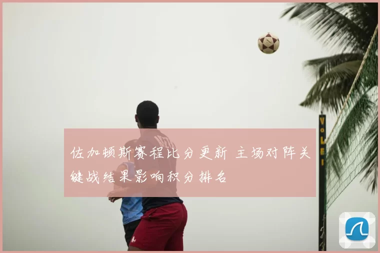 佐加顿斯赛程比分更新 主场对阵关键战结果影响积分排名
