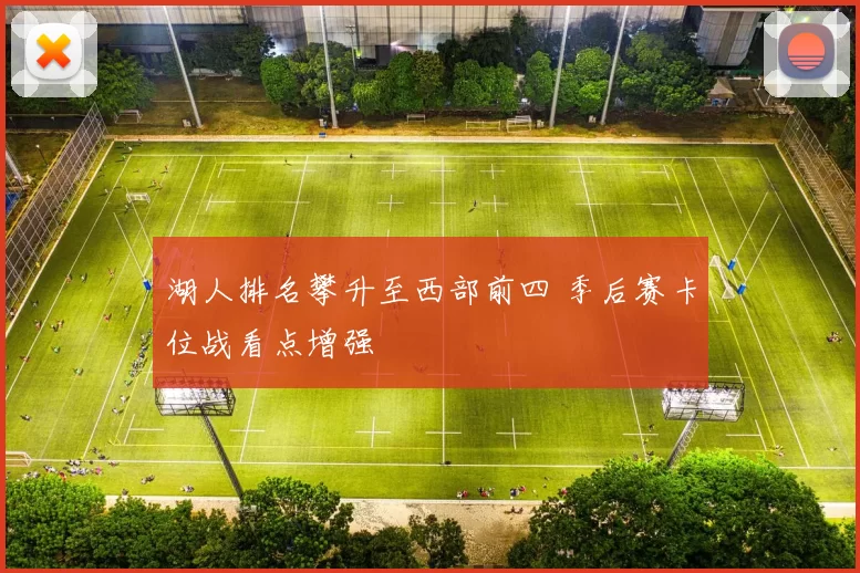 湖人排名攀升至西部前四 季后赛卡位战看点增强