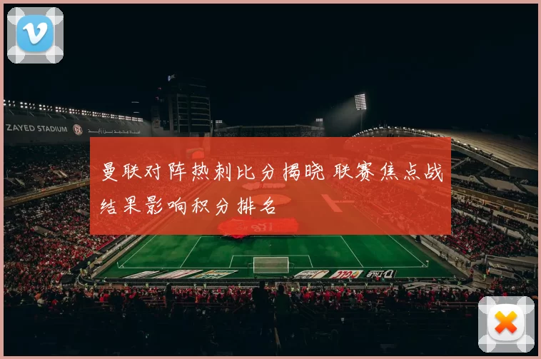 曼联对阵热刺比分揭晓 联赛焦点战结果影响积分排名