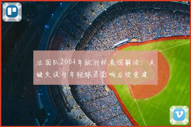 法国队2004年欧洲杯表现解读：关键失误与年轻球员影响后续重建