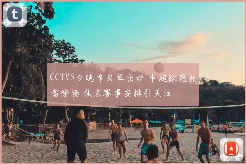 CCTV5今晚节目单出炉 中超欧冠轮番登场 焦点赛事安排引关注