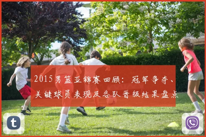 2015男篮亚锦赛回顾:冠军争夺、关键球员表现及各队晋级结果盘点
