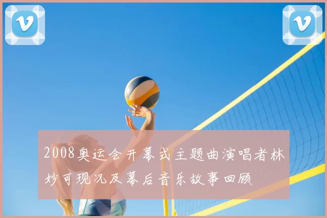 2008奥运会开幕式主题曲演唱者林妙可现况及幕后音乐故事回顾