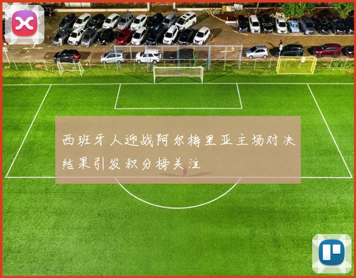 西班牙人迎战阿尔梅里亚主场对决结果引发积分榜关注