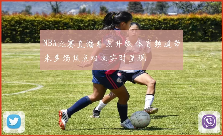 NBA比赛直播看点升级 体育频道带来多场焦点对决实时呈现