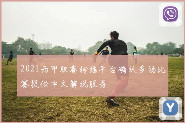 2021西甲联赛转播平台确认多场比赛提供中文解说服务