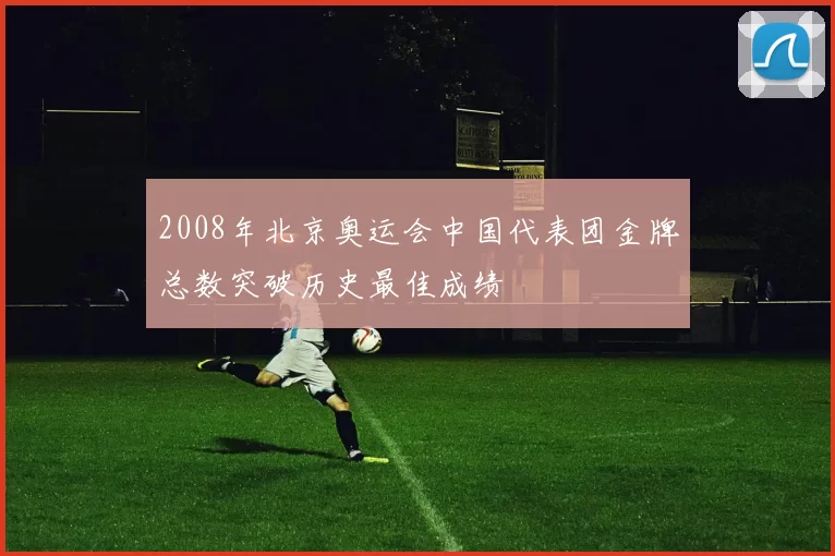 2008年北京奥运会中国代表团金牌总数突破历史最佳成绩