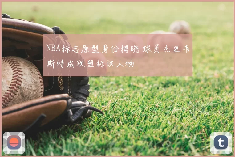 NBA标志原型身份揭晓 球员杰里韦斯特成联盟标识人物