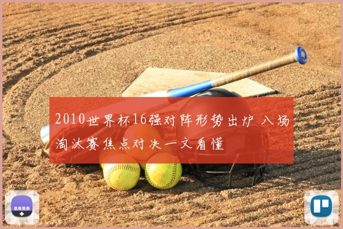 2010世界杯16强对阵形势出炉 八场淘汰赛焦点对决一文看懂
