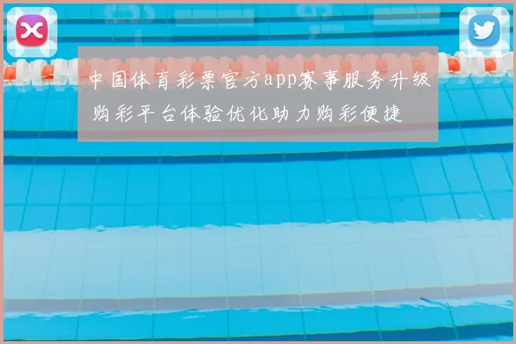 中国体育彩票官方app赛事服务升级 购彩平台体验优化助力购彩便捷