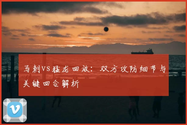 马刺vs猛龙回放：双方攻防细节与关键回合解析