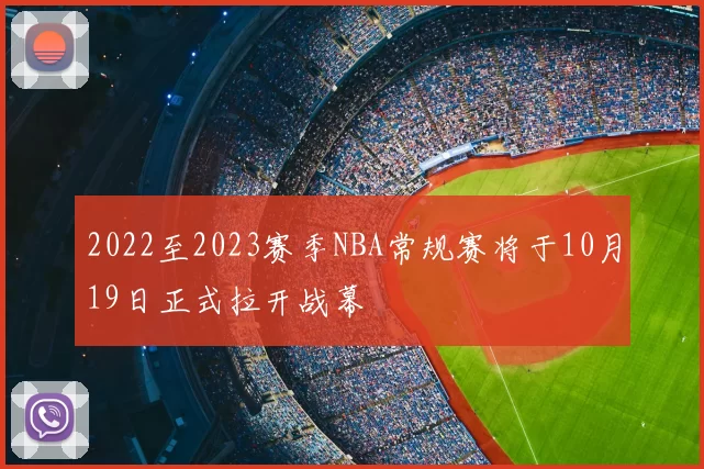2022至2023赛季NBA常规赛将于10月19日正式拉开战幕