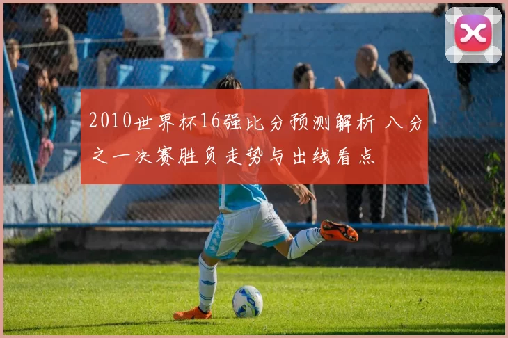 2010世界杯16强比分预测解析 八分之一决赛胜负走势与出线看点